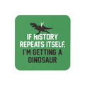 If History Repeats Itself, I'm Getting A Dinosaur Coaster