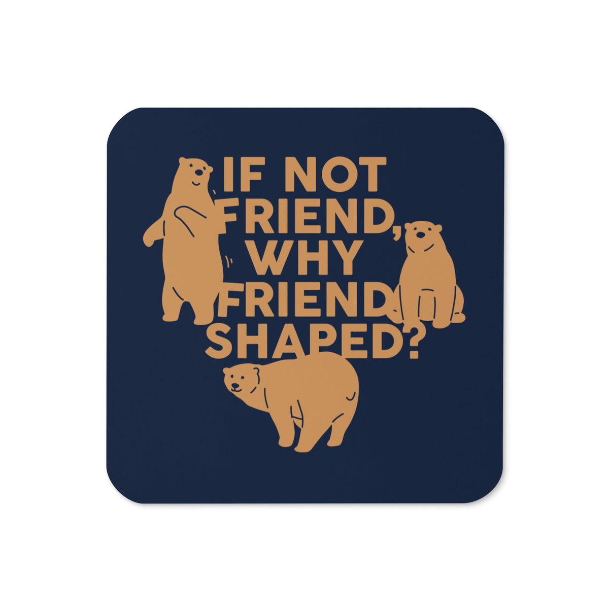 If Not Friend, Why Friend Shaped? Coaster