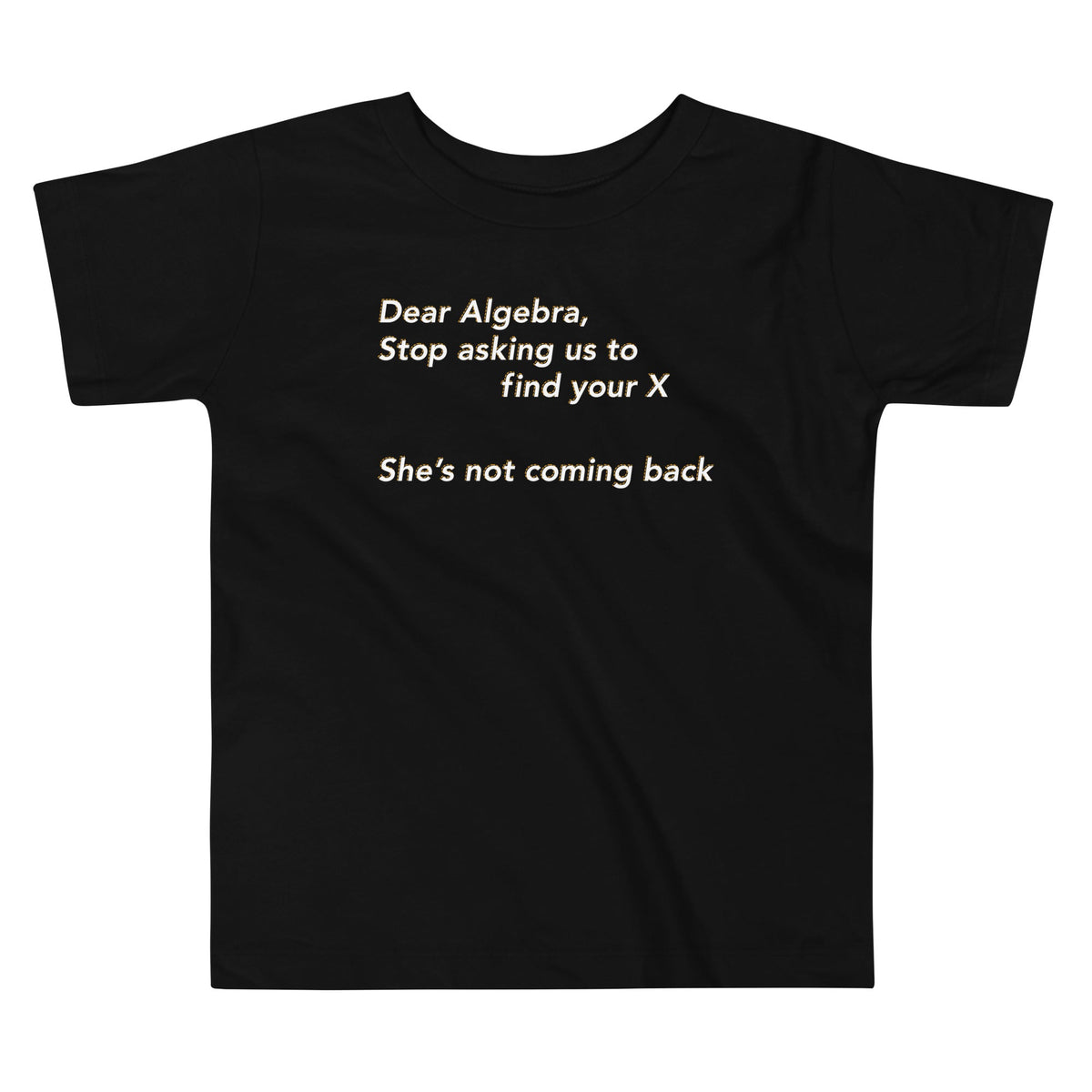 Dear Algebra, Stop Asking Us To Find Your X Kid's Toddler Tee