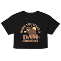 Hope You Have A Dam Good Day Women's Crop Tee